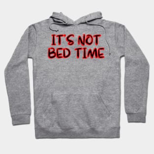 ITS NOT BED TIME Hoodie